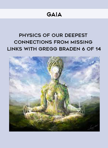 Gaia - Physics of Our Deepest Connections from Missing Links with Gregg Braden 6 of 14 digital download