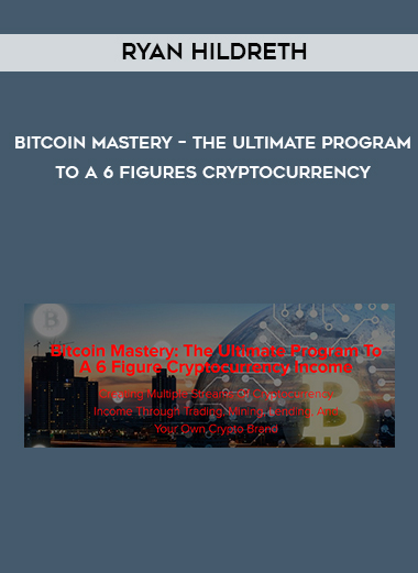 Ryan Hildreth - Bitcoin Mastery - The Ultimate Program To A 6 Figures Cryptocurrency digital download