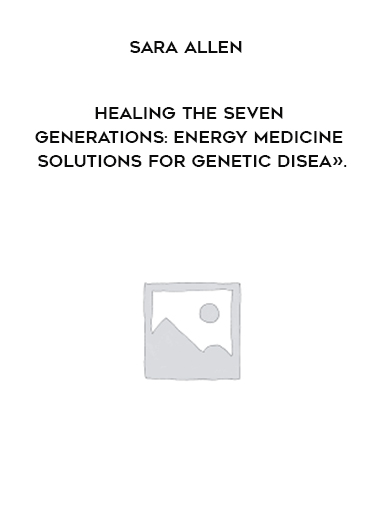Sara Allen - Healing the Seven Generations: Energy Medicine Solutions for Genetic Disea». digital download